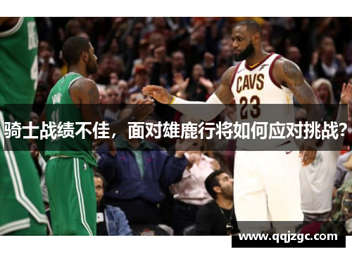 骑士战绩不佳，面对雄鹿行将如何应对挑战？